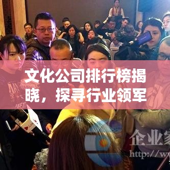 文化公司排行榜揭晓，探寻行业领军者，谁领风骚？