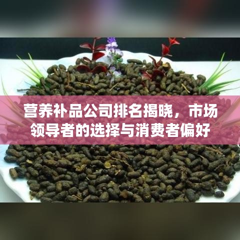 营养补品公司排名揭晓，市场领导者的选择与消费者偏好