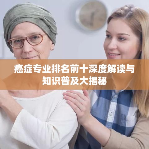 癌症专业排名前十深度解读与知识普及大揭秘