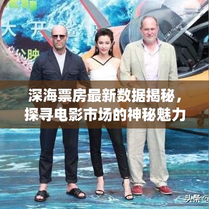 深海票房最新数据揭秘，探寻电影市场的神秘魅力