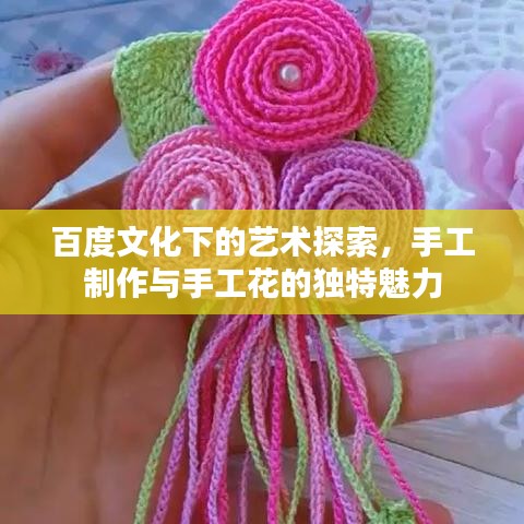 百度文化下的艺术探索，手工制作与手工花的独特魅力