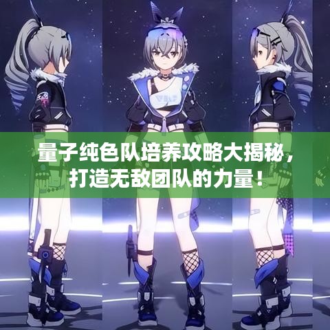 量子纯色队培养攻略大揭秘，打造无敌团队的力量！