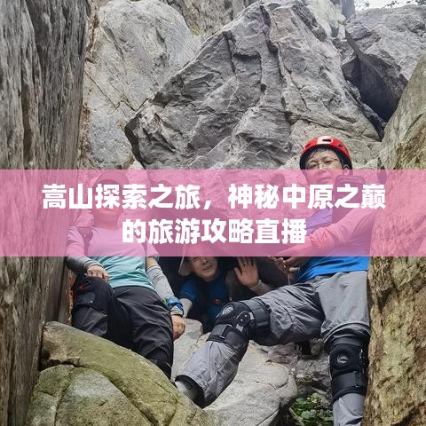 嵩山探索之旅，神秘中原之巅的旅游攻略直播