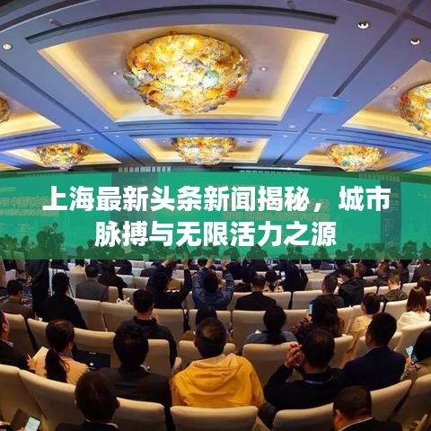 上海最新头条新闻揭秘，城市脉搏与无限活力之源