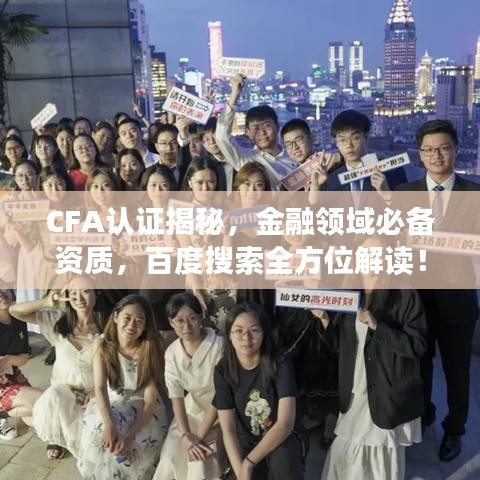 CFA认证揭秘，金融领域必备资质，百度搜索全方位解读！