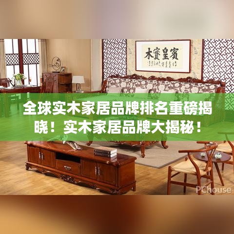 全球实木家居品牌排名重磅揭晓！实木家居品牌大揭秘！