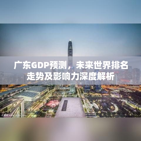 广东GDP预测，未来世界排名走势及影响力深度解析