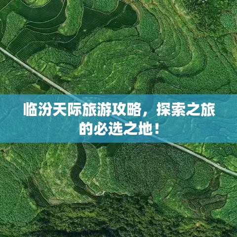 临汾天际旅游攻略，探索之旅的必选之地！