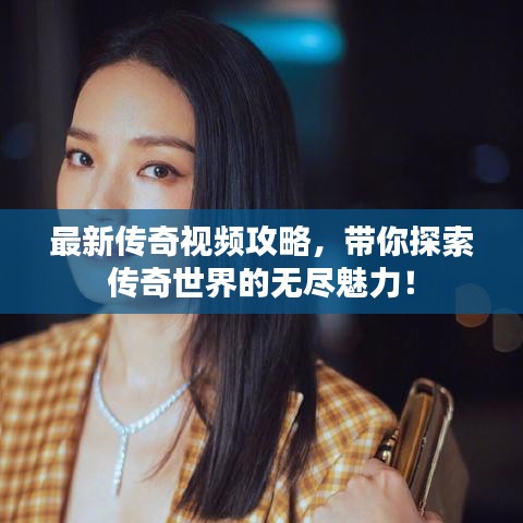 最新传奇视频攻略，带你探索传奇世界的无尽魅力！