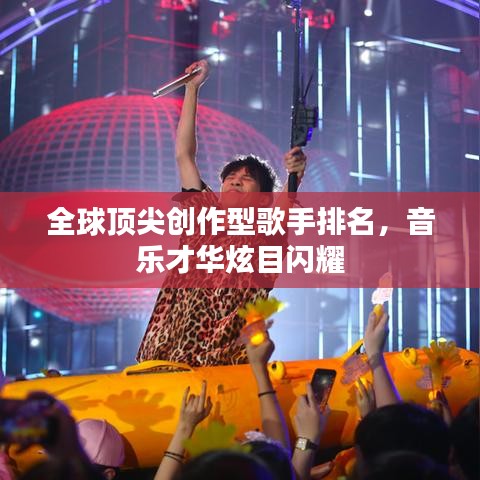 全球顶尖创作型歌手排名，音乐才华炫目闪耀