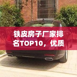 铁皮房子厂家排名TOP10，优质铁皮房选购指南