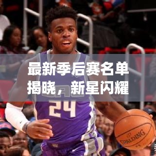 最新季后赛名单揭晓，新星闪耀赛场！