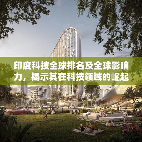 印度科技全球排名及全球影响力，揭示其在科技领域的崛起地位