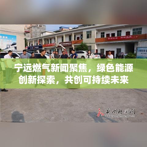 宁远燃气新闻聚焦，绿色能源创新探索，共创可持续未来