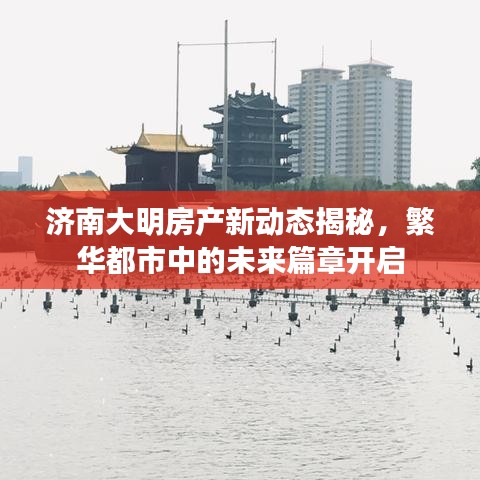 济南大明房产新动态揭秘，繁华都市中的未来篇章开启