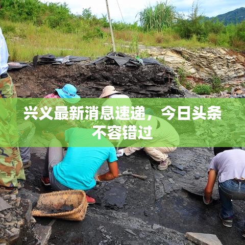 兴义最新消息速递，今日头条不容错过