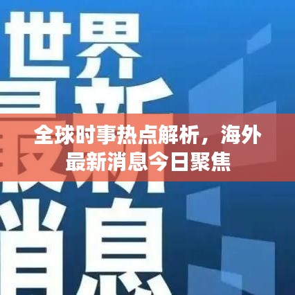 全球时事热点解析，海外最新消息今日聚焦