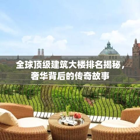 全球顶级建筑大楼排名揭秘，奢华背后的传奇故事