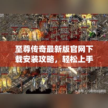 至尊传奇最新版官网下载安装攻略，轻松上手游戏！