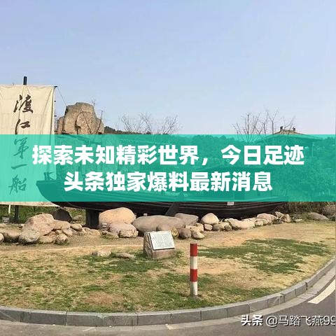 探索未知精彩世界，今日足迹头条独家爆料最新消息