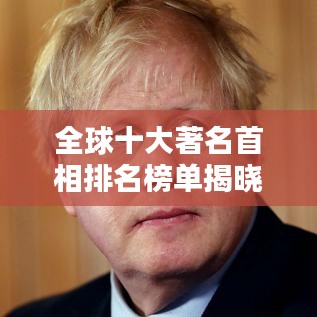 全球十大著名首相排名榜单揭晓！