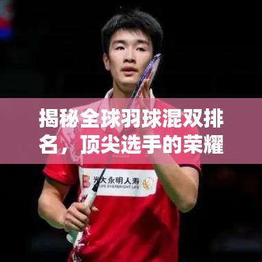 揭秘全球羽球混双排名，顶尖选手的荣耀与挑战全解析