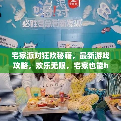 宅家派对狂欢秘籍，最新游戏攻略，欢乐无限，宅家也能high翻天！