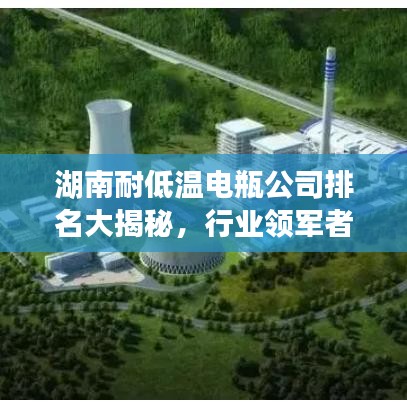 湖南耐低温电瓶公司排名大揭秘，行业领军者一览无余！