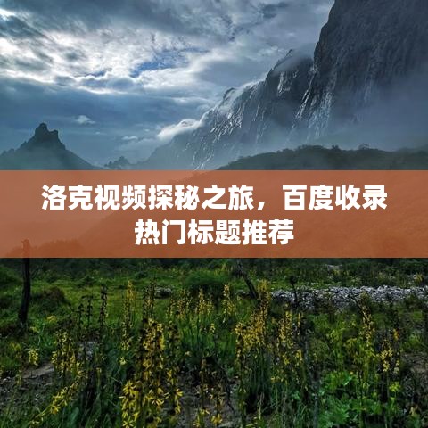 洛克视频探秘之旅，百度收录热门标题推荐