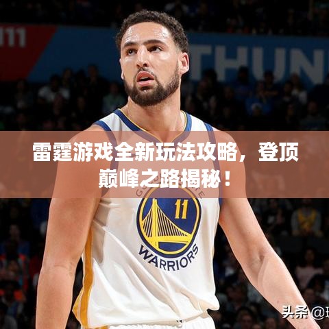 雷霆游戏全新玩法攻略，登顶巅峰之路揭秘！