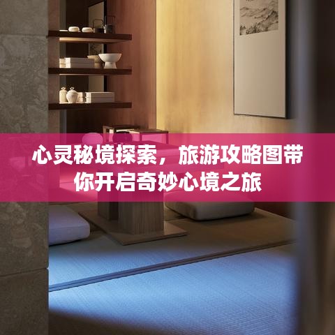 心灵秘境探索，旅游攻略图带你开启奇妙心境之旅