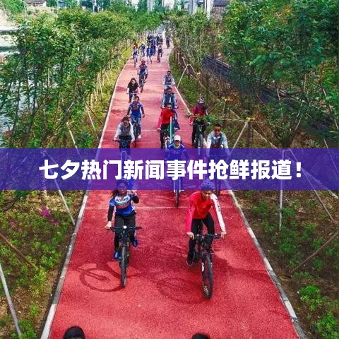 七夕热门新闻事件抢鲜报道！