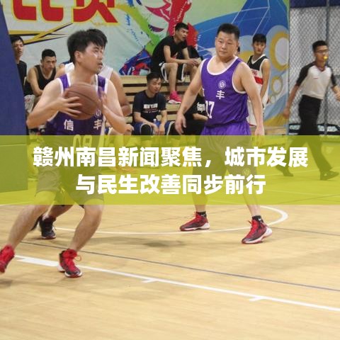 赣州南昌新闻聚焦，城市发展与民生改善同步前行