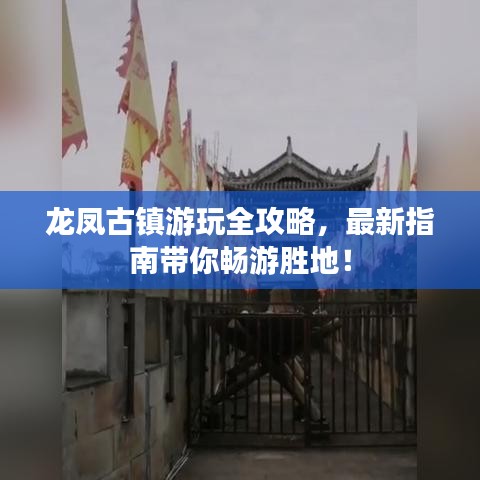 龙凤古镇游玩全攻略，最新指南带你畅游胜地！