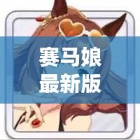 赛马娘最新版攻略，轻松驰骋赛道，赢取胜利秘籍！