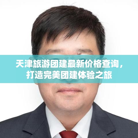 天津旅游团建最新价格查询，打造完美团建体验之旅