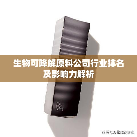 生物可降解原料公司行业排名及影响力解析