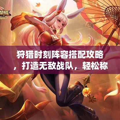 狩猎时刻阵容搭配攻略，打造无敌战队，轻松称霸游戏世界！
