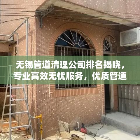 无锡管道清理公司排名揭晓，专业高效无忧服务，优质管道服务就在您身边！