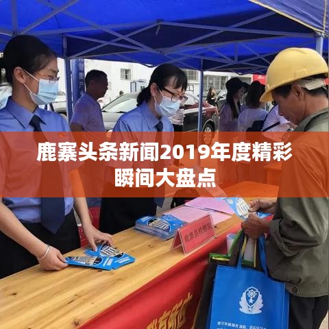 鹿寨头条新闻2019年度精彩瞬间大盘点