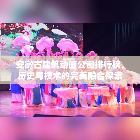 安徽古建筑动画公司排行榜，历史与技术的完美融合探索