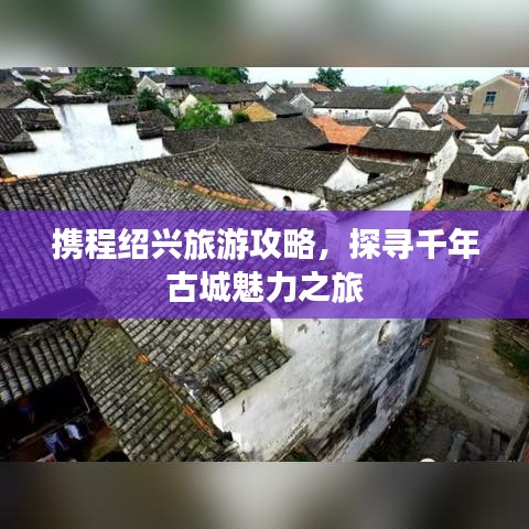 携程绍兴旅游攻略，探寻千年古城魅力之旅