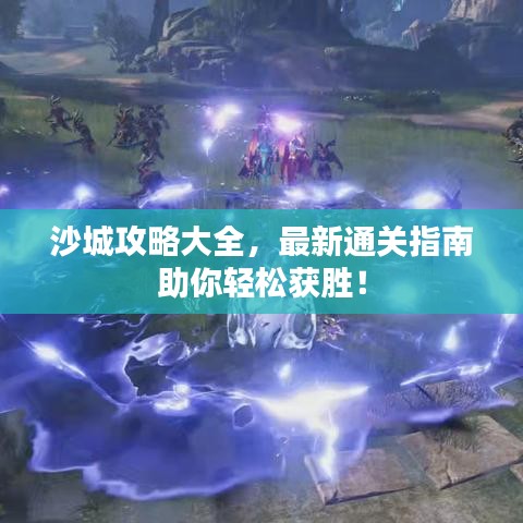 沙城攻略大全，最新通关指南助你轻松获胜！