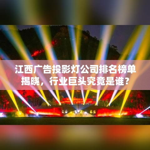 江西广告投影灯公司排名榜单揭晓，行业巨头究竟是谁？