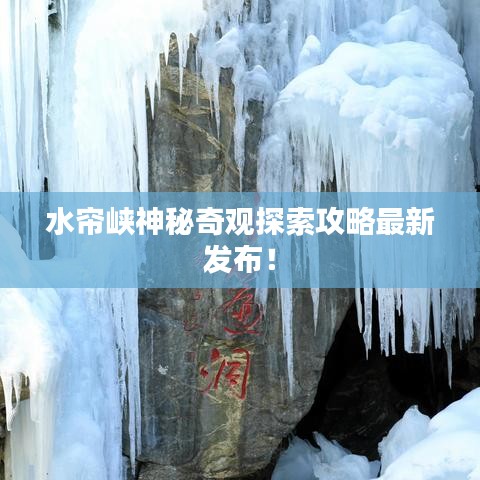 水帘峡神秘奇观探索攻略最新发布！
