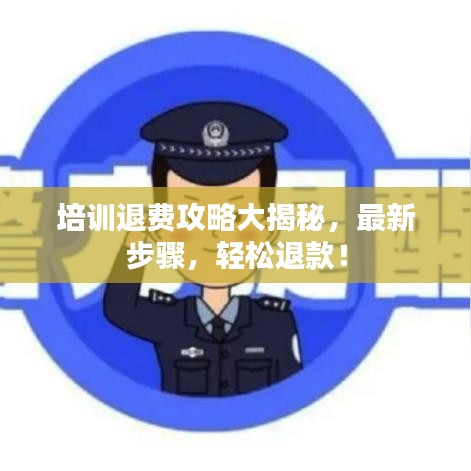 培训退费攻略大揭秘，最新步骤，轻松退款！