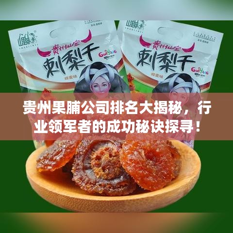 贵州果脯公司排名大揭秘，行业领军者的成功秘诀探寻！
