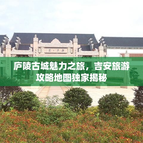 庐陵古城魅力之旅，吉安旅游攻略地图独家揭秘