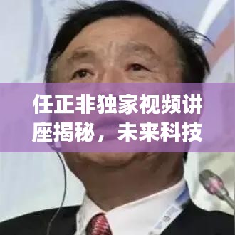 任正非独家视频讲座揭秘，未来科技趋势的独到洞察与预测重磅新闻头条！