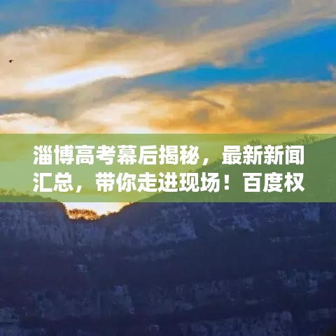 淄博高考幕后揭秘，最新新闻汇总，带你走进现场！百度权威解读！